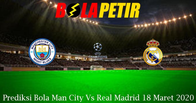 Prediksi Bola Man City Vs Real Madrid 18 Maret 2020