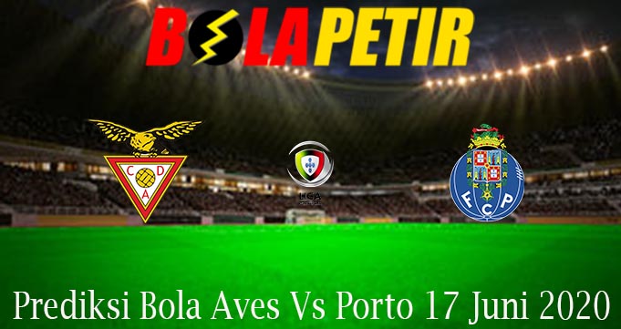 Prediksi Bola Aves Vs Porto 17 Juni 2020