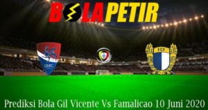 Prediksi Bola Gil Vicente Vs Famalicao 10 Juni 2020