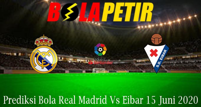 Prediksi Bola Real Madrid Vs Eibar 15 Juni 2020