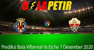 Prediksi Bola Villarreal Vs Elche 7 Desember 2020