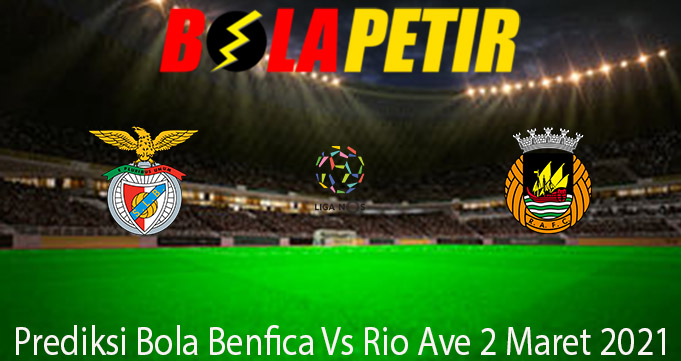 Prediksi Bola Benfica Vs Rio Ave 2 Maret 2021