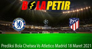 Prediksi Bola Chelsea Vs Atletico Madrid 18 Maret 2021
