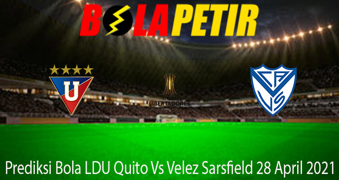 Prediksi Bola LDU Quito Vs Velez Sarsfield 28 April 2021