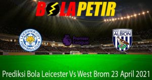 Prediksi Bola Leicester Vs West Brom 23 April 2021