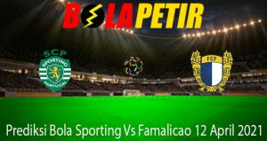 Prediksi Bola Sporting Vs Famalicao 12 April 2021