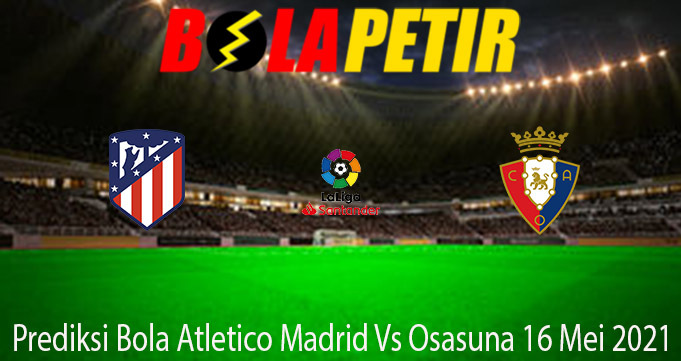 Prediksi Bola Atletico Madrid Vs Osasuna 16 Mei 2021