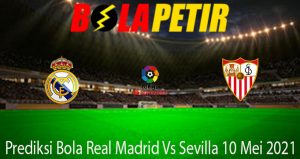 Prediksi Bola Real Madrid Vs Sevilla 10 Mei 2021