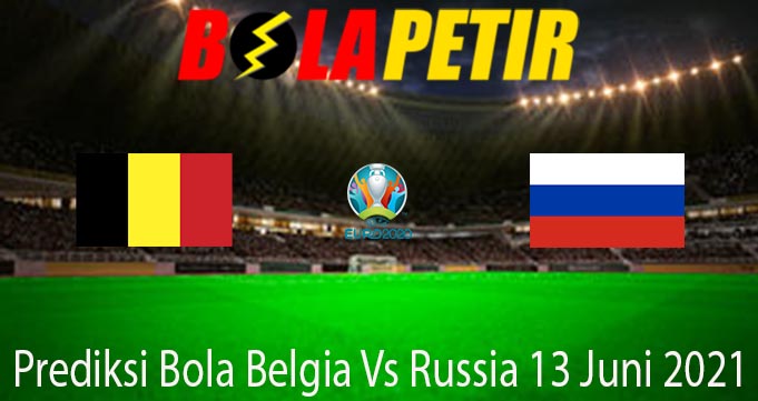 Prediksi Bola Belgia Vs Russia 13 Juni 2021