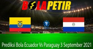 Prediksi Bola Ecuador Vs Paraguay 3 September 2021