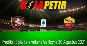 Prediksi Bola Salernitana Vs Roma 30 Agustus 2021