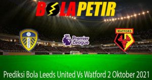 Prediksi Bola Leeds United Vs Watford 2 Oktober 2021