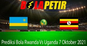 Prediksi Bola Rwanda Vs Uganda 7 Oktober 2021