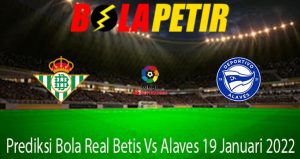 Prediksi Bola Real Betis Vs Alaves 19 Januari 2022