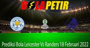 Prediksi Bola Leicester Vs Randers 18 Februari 2022