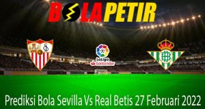 Prediksi Bola Sevilla Vs Real Betis 27 Februari 2022