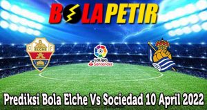 Prediksi Bola Elche Vs Sociedad 10 April 2022