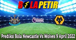 Prediksi Bola Newcastle Vs Wolves 9 April 2022