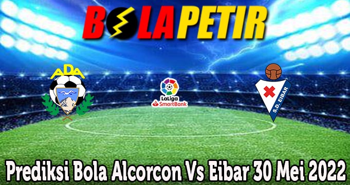 Prediksi Bola Alcorcon Vs Eibar 30 Mei 2022