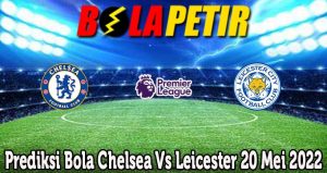 Prediksi Bola Chelsea Vs Leicester 20 Mei 2022