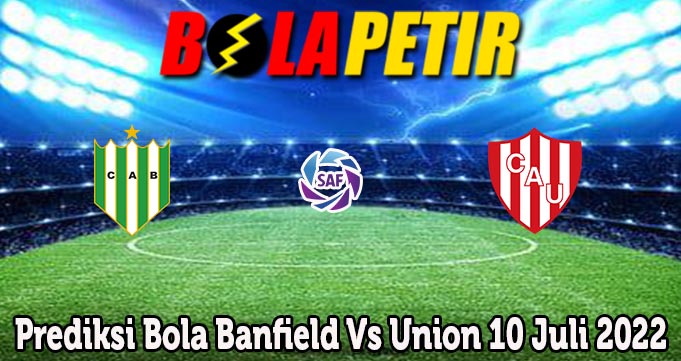 Prediksi Bola Banfield Vs Union 10 Juli 2022