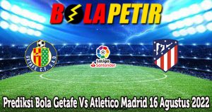 Prediksi Bola Getafe Vs Atletico Madrid 16 Agustus 2022