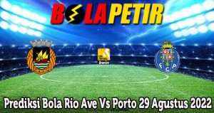 Prediksi Bola Rio Ave Vs Porto 29 Agustus 2022