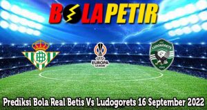 Prediksi Bola Real Betis Vs Ludogorets 16 September 2022