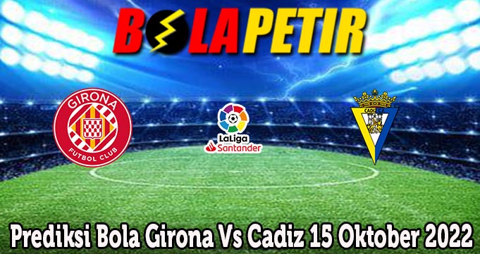 Prediksi Bola Girona Vs Cadiz 15 Oktober 2022