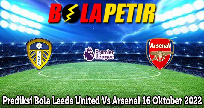 Prediksi Bola Leeds United Vs Arsenal 16 Oktober 2022