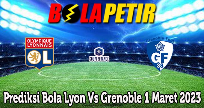 Prediksi Bola Lyon Vs Grenoble 1 Maret 2023