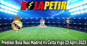 Prediksi Bola Real Madrid Vs Celta Vigo 23 April 2023