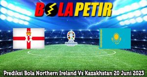 Prediksi Bola Northern Ireland Vs Kazakhstan 20 Juni 2023