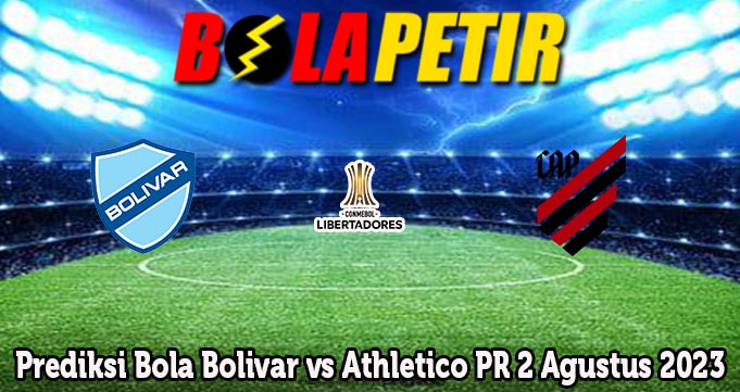 Prediksi Bola Bolivar vs Athletico PR 2 Agustus 2023