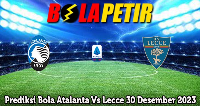 Prediksi Bola Atalanta Vs Lecce 30 Desember 2023