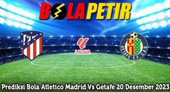 Prediksi Bola Atletico Madrid Vs Getafe 20 Desember 2023