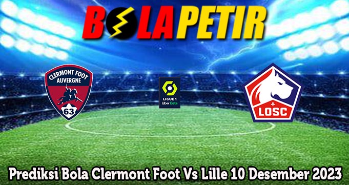 Prediksi Bola Clermont Foot Vs Lille 10 Desember 2023