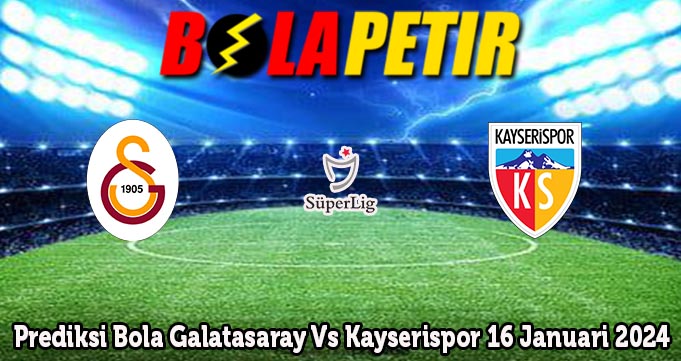 Prediksi Bola Galatasaray Vs Kayserispor 16 Januari 2024