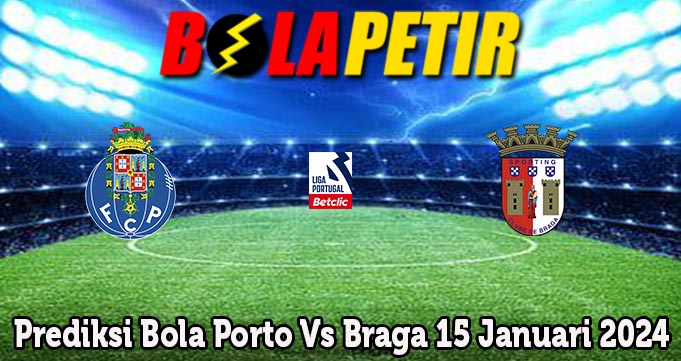 Prediksi Bola Porto Vs Braga 15 Januari 2024
