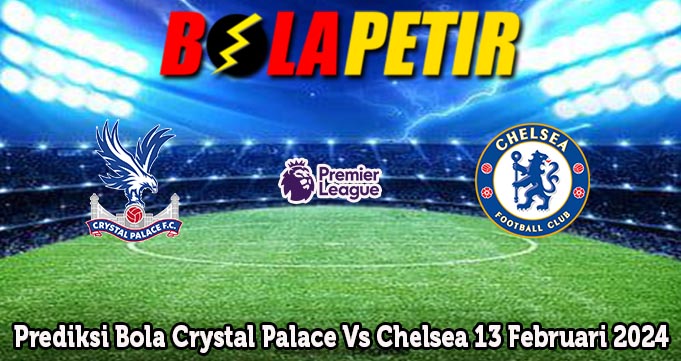 Prediksi Bola Crystal Palace Vs Chelsea 13 Februari 2024