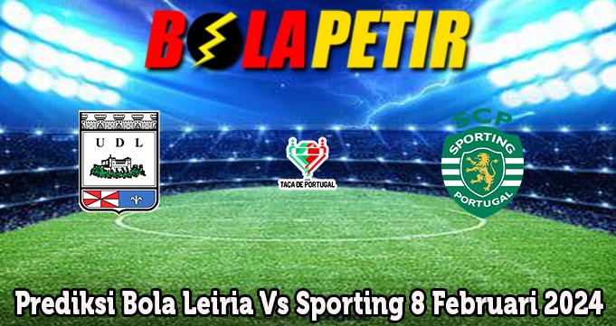 Prediksi Bola Leiria Vs Sporting 8 Februari 2024