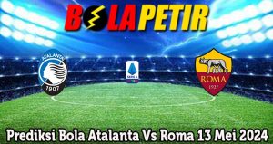 Prediksi Bola Atalanta Vs Roma 13 Mei 2024