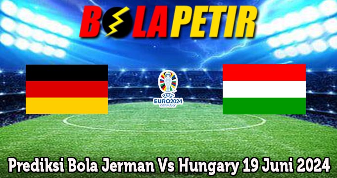 Prediksi Bola Jerman Vs Hungary 19 Juni 2024