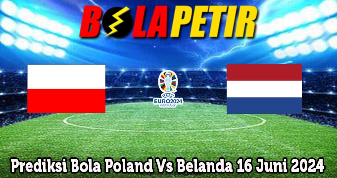 Prediksi Bola Poland Vs Belanda 16 Juni 2024