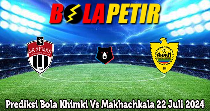 Prediksi Bola Khimki Vs Makhachkala 22 Juli 2024