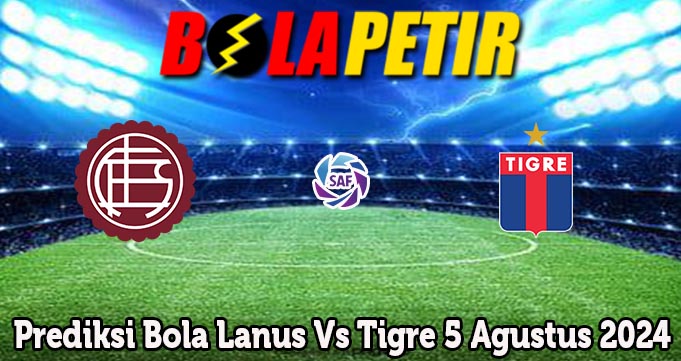 Prediksi Bola Lanus Vs Tigre 5 Agustus 2024