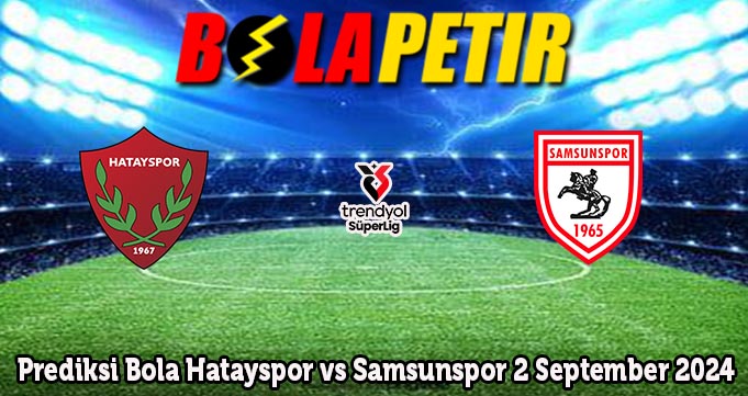 Prediksi Bola Hatayspor vs Samsunspor 2 September 2024