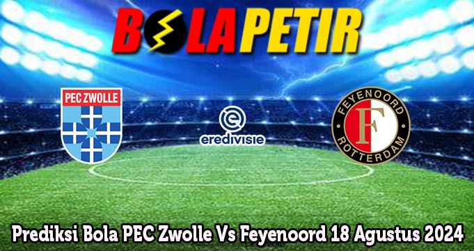 Prediksi Bola PEC Zwolle Vs Feyenoord 18 Agustus 2024