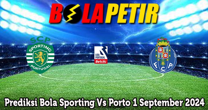 Prediksi Bola Sporting Vs Porto 1 September 2024