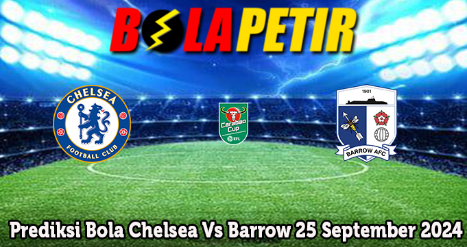 Prediksi Bola Chelsea Vs Barrow 25 September 2024